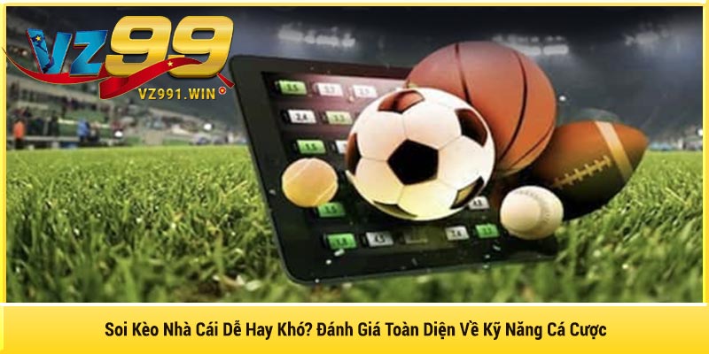 Soi Kèo Nhà Cái Dễ Hay Khó? Đánh Giá Toàn Diện Về Kỹ Năng Cá Cược