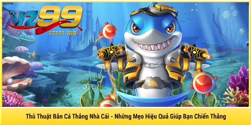 Thủ Thuật Bắn Cá Thắng Nhà Cái - Những Mẹo Hiệu Quả Giúp Bạn Chiến Thắng