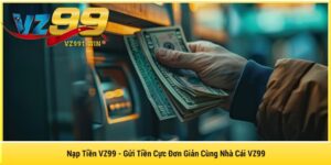Nạp Tiền VZ99 - Gửi Tiền Cực Đơn Giản Cùng Nhà Cái VZ99