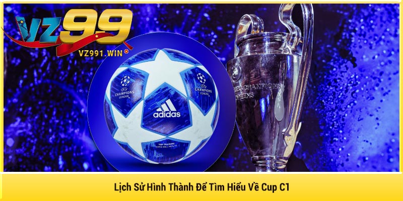 Lịch Sử Hình Thành Để Tìm Hiểu Về Cup C1