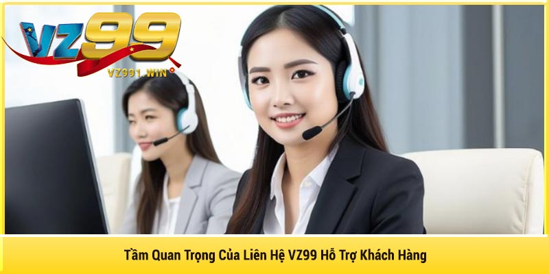 Tầm Quan Trọng Của Liên Hệ VZ99 Hỗ Trợ Khách Hàng