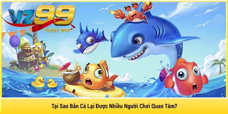 Tại Sao Bắn Cá Lại Được Nhiều Người Chơi Quan Tâm?