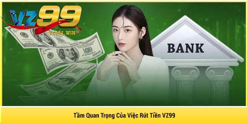 Tầm Quan Trọng Của Việc Rút Tiền VZ99