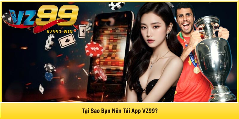 Tại Sao Bạn Nên Tải App VZ99?