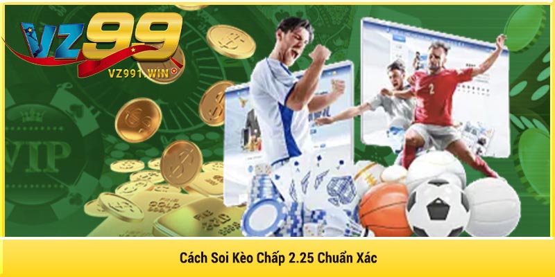 Cách Soi Kèo Chấp 2.25 Chuẩn Xác