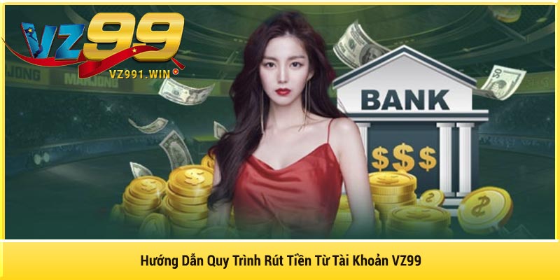 Hướng Dẫn Quy Trình Rút Tiền Từ Tài Khoản VZ99