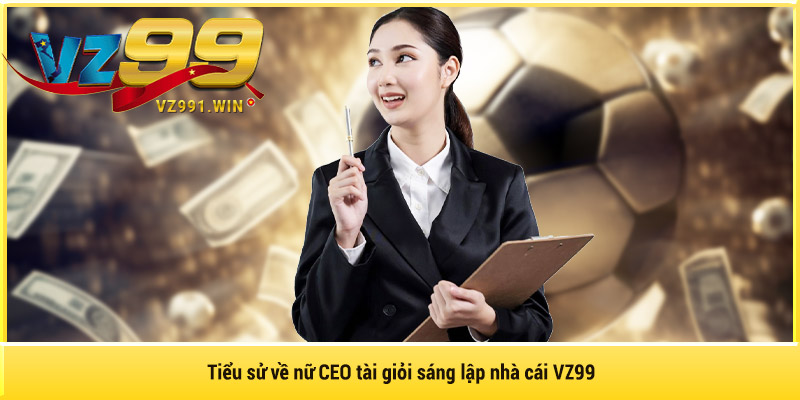 Tiểu sử về nữ CEO tài giỏi sáng lập nhà cái VZ99