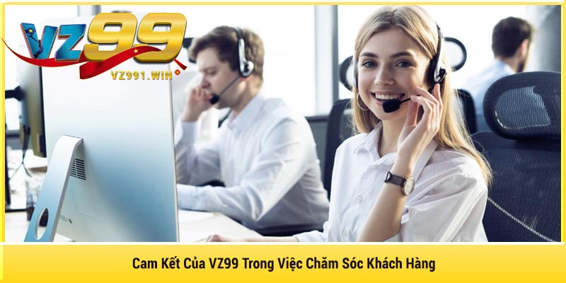 Cam Kết Của VZ99 Trong Việc Chăm Sóc Khách Hàng