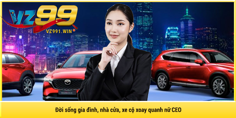 Đời sống gia đình, nhà cửa, xe cộ xoay quanh nữ CEO