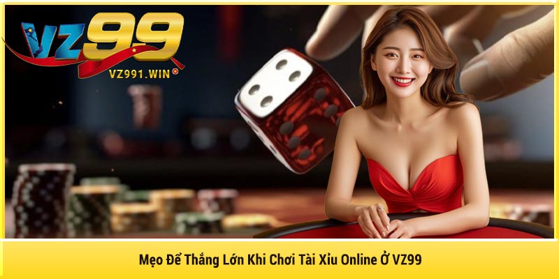 Mẹo Để Thắng Lớn Khi Chơi Tài Xỉu Online Ở VZ99