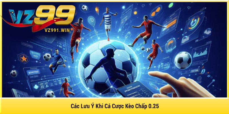 Các Lưu Ý Khi Cá Cược Kèo Chấp 0.25