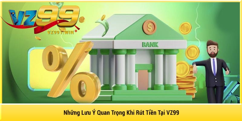Những Lưu Ý Quan Trọng Khi Rút Tiền Tại VZ99