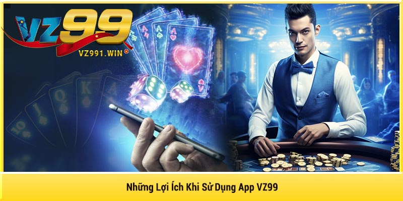 Những Lợi Ích Khi Sử Dụng App VZ99