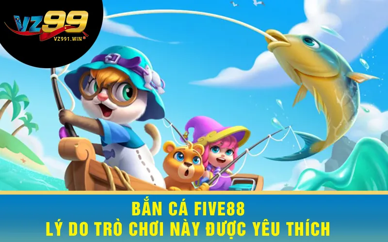 Bắn Cá Five88 - Lý Do Trò Chơi Này Được Yêu Thích