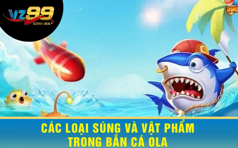 Các loại súng và vật phẩm trong Bắn Cá Ola