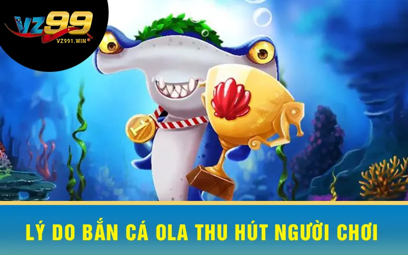 Lý do Bắn Cá Ola thu hút người chơi