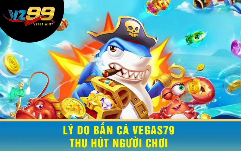 Lý do Bắn Cá Vegas79 thu hút người chơi