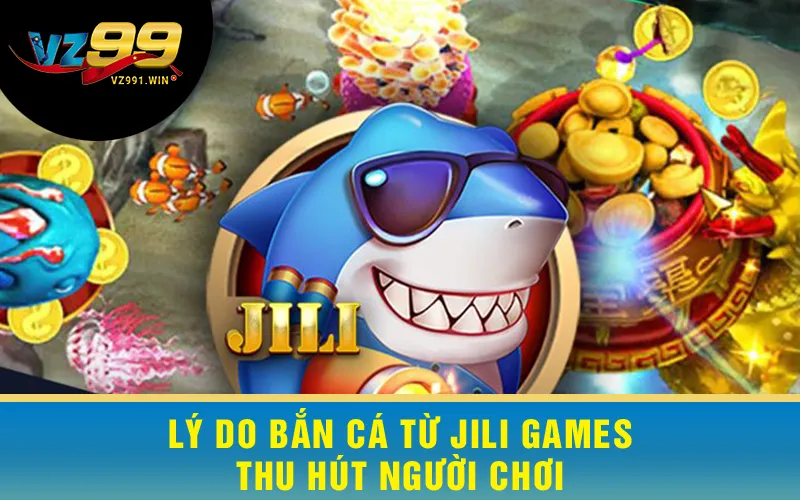 Lý do Bắn Cá Jili Games thu hút người chơi