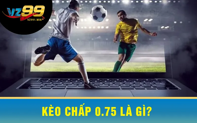 Kèo Chấp 0.75 Là Gì?