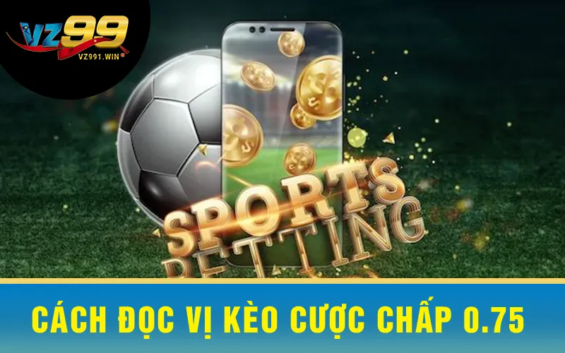 Cách Đọc Vị Kèo Cược Chấp 0.75
