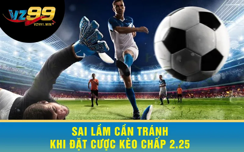 Sai Lầm Cần Tránh Khi Đặt Cược Kèo Chấp 2.25