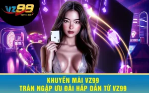 Khuyến Mãi VZ99 - Tràn Ngập Ưu Đãi Hấp Dẫn Từ VZ99