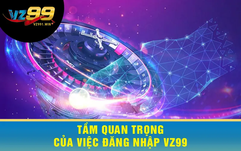 Tầm Quan Trọng Của Việc Đăng Nhập VZ99