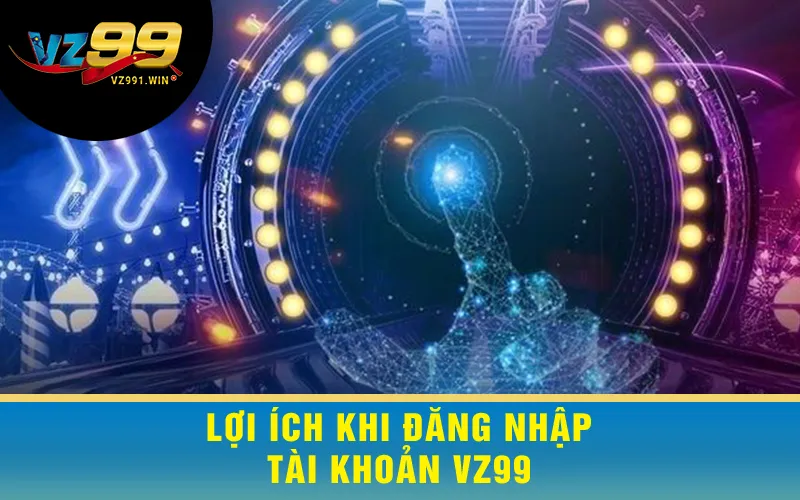 Lợi Ích Khi Đăng Nhập Tài Khoản VZ99
