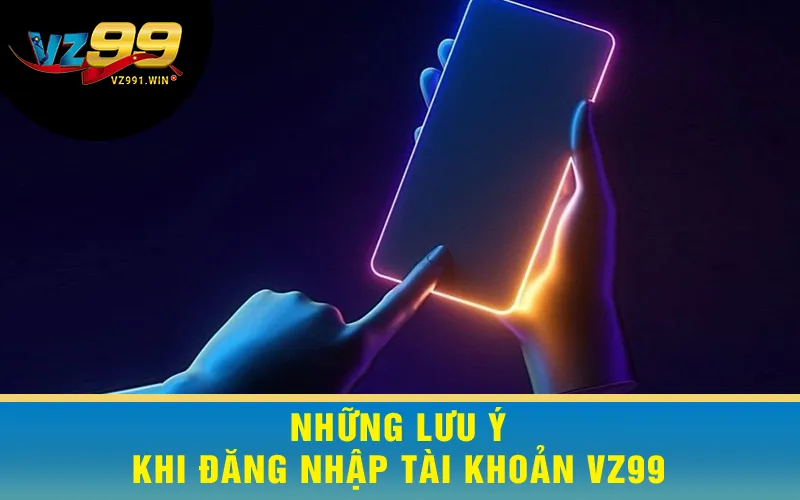 Những Lưu Ý Khi Đăng Nhập Tài Khoản VZ99