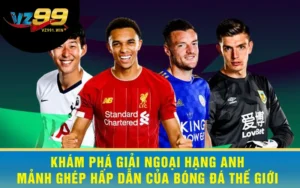 Khám Phá Giải Ngoại Hạng Anh - Mảnh Ghép Hấp Dẫn Của Bóng Đá Thế Giới