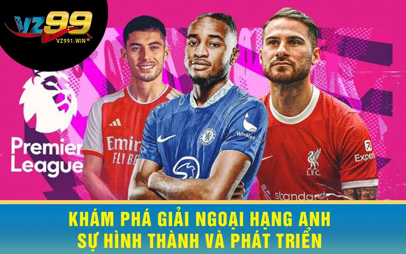 Khám Phá Giải Ngoại Hạng Anh - Sự Hình Thành Và Phát Triển