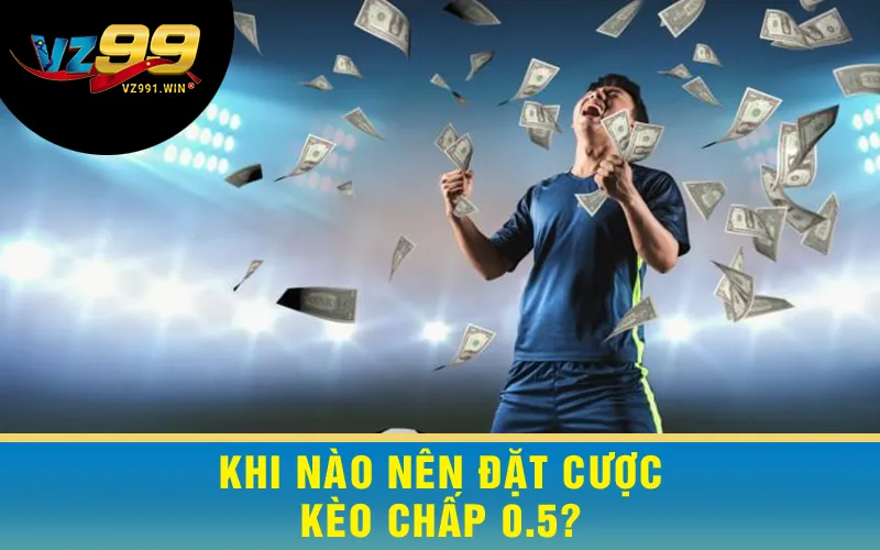 Khi Nào Nên Đặt Cược Kèo Chấp 0.5?