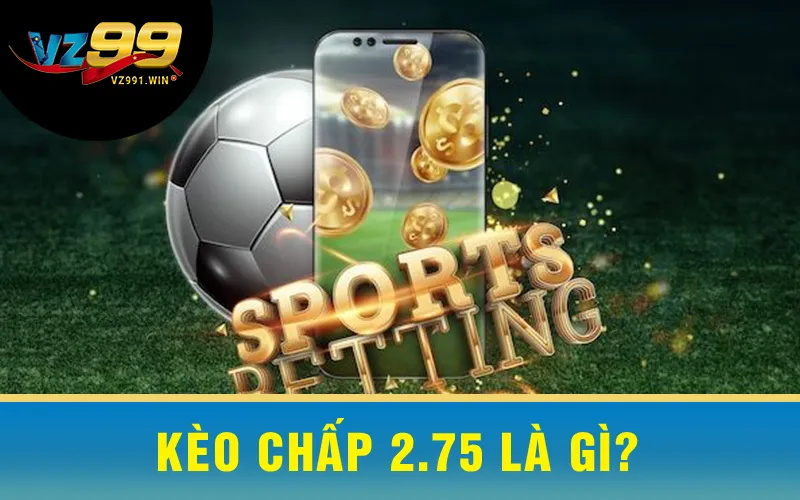 Kèo Chấp 2.75 Là Gì?