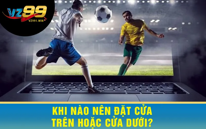 Khi Nào Nên Đặt Cửa Trên Hoặc Cửa Dưới?