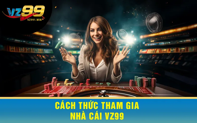 Cách Thức Tham Gia Nhà Cái VZ99