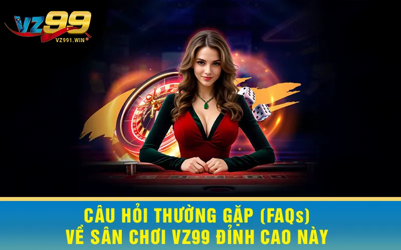 Câu Hỏi Thường Gặp (FAQs) Về Sân Chơi VZ99 Đỉnh Cao Này