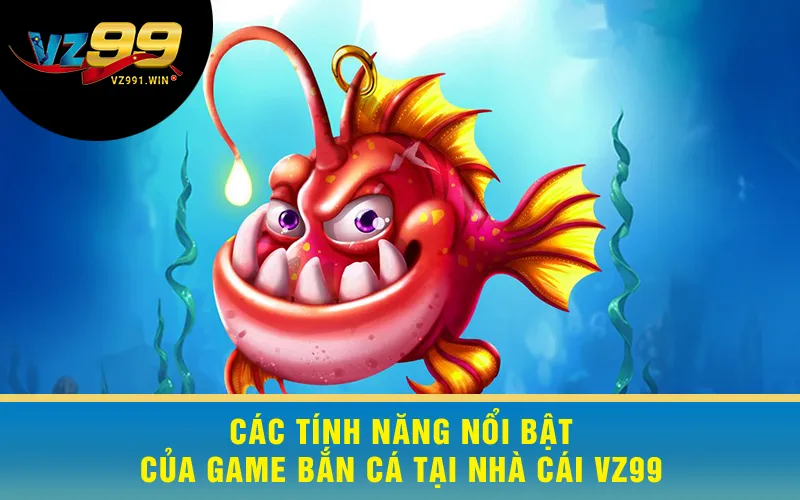 Các tính năng nổi bật của game bắn cá tại nhà cái VZ99