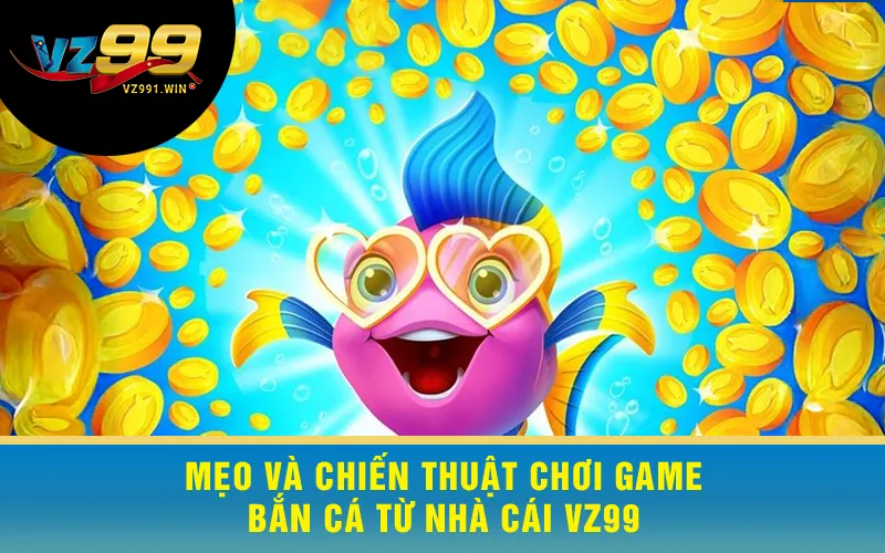 Mẹo và chiến thuật chơi game bắn cá từ nhà cái VZ99
