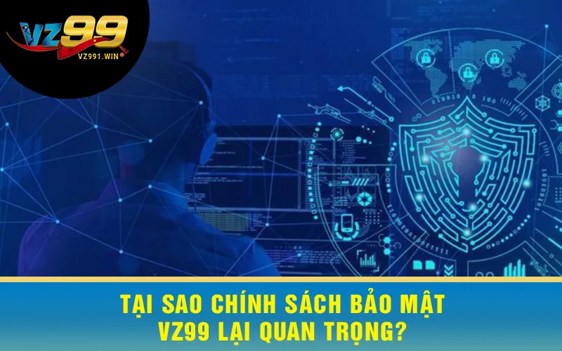 Tại sao Chính sách bảo mật VZ99 lại quan trọng?