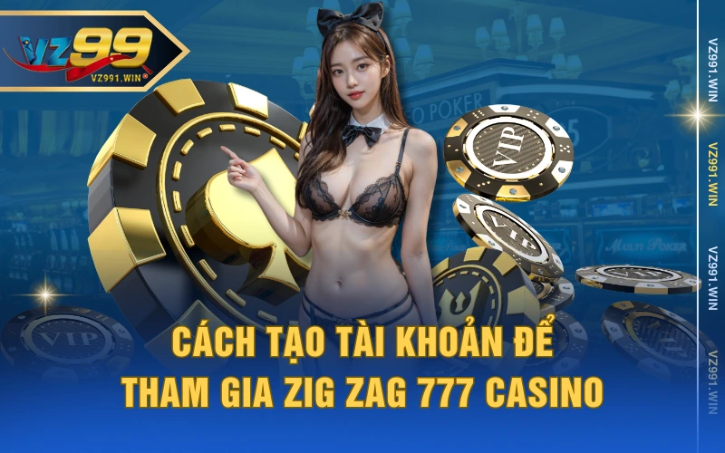 Cách tạo tài khoản để tham gia Zig Zag 777 Casino