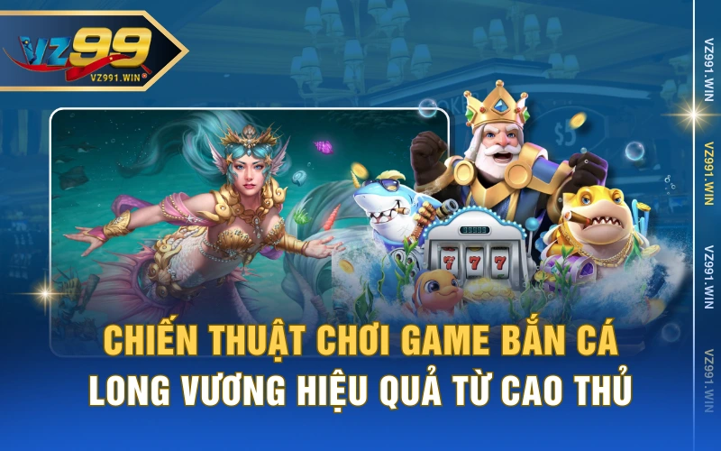 Chiến Thuật Chơi Game Bắn Cá Long Vương Hiệu Quả Từ Cao Thủ