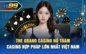 The Grand Casino Hồ Tràm - Casino Hợp Pháp Lớn Nhất Việt Nam