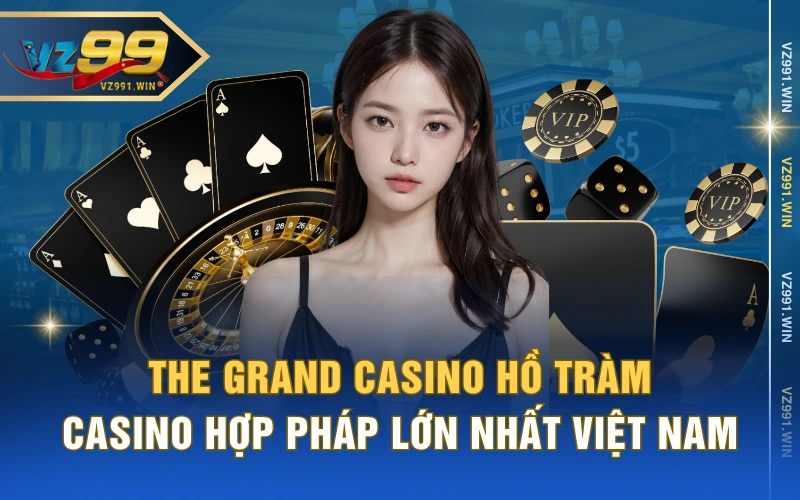 The Grand Casino Hồ Tràm - Casino Hợp Pháp Lớn Nhất Việt Nam