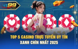 Top 5 Casino Trực Tuyến Uy Tín, Xanh Chín Nhất 2025