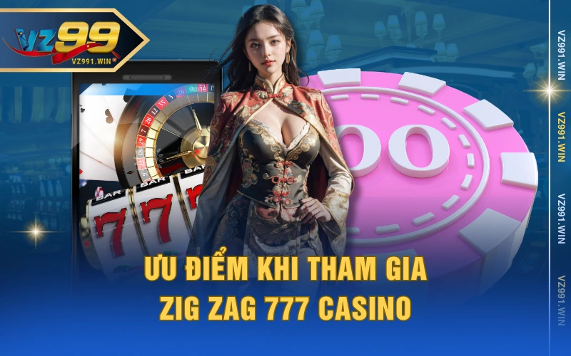 Ưu điểm khi tham gia Zig Zag 777 Casino