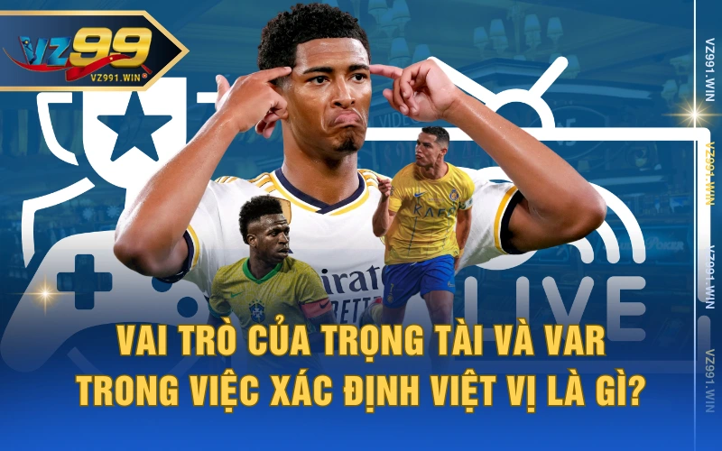 Vai trò của trọng tài và VAR trong việc xác định Việt vị là gì?