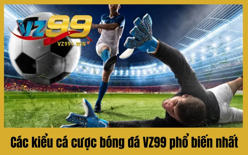 Các kiểu cá cược bóng đá VZ99 phổ biến nhất
