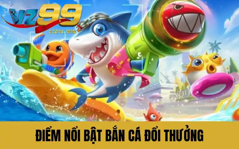 Điểm nổi bật bắn cá đổi thưởng trên VZ99