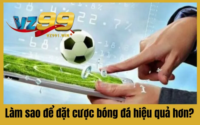 Làm sao để đặt cược bóng đá hiệu quả hơn?