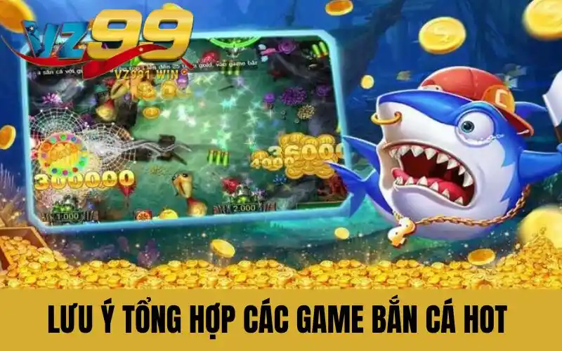 Lưu ý tổng hợp các game bắn cá hot hiện nay